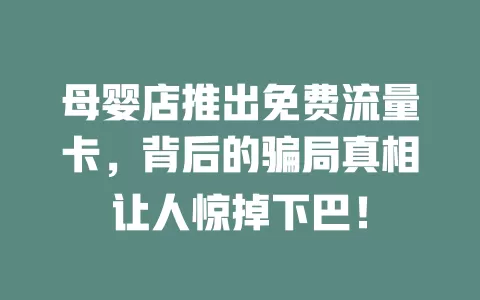 母婴店推出免费流量卡，背后的骗局真相让人惊掉下巴！