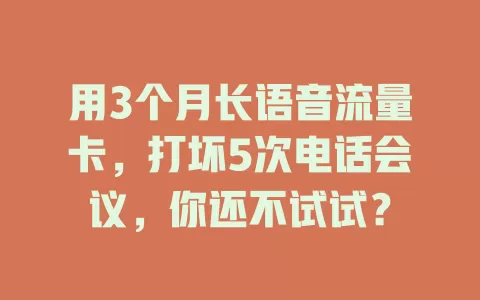 用3个月长语音流量卡，打坏5次电话会议，你还不试试？