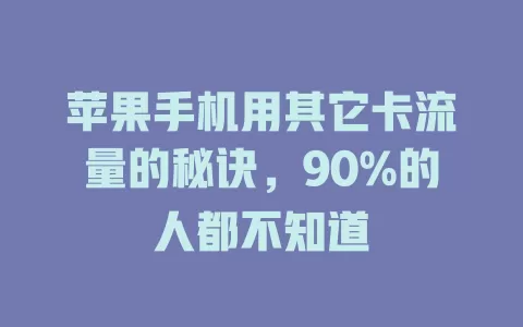 苹果手机用其它卡流量的秘诀，90%的人都不知道