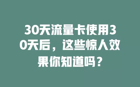 30天流量卡使用30天后，这些惊人效果你知道吗？