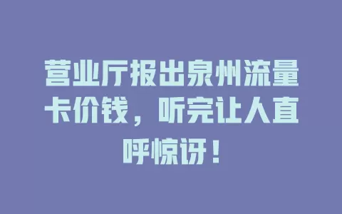 营业厅报出泉州流量卡价钱，听完让人直呼惊讶！