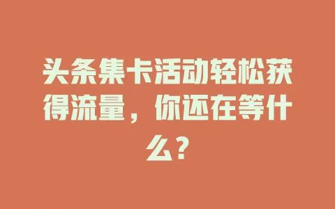 头条集卡活动轻松获得流量，你还在等什么？