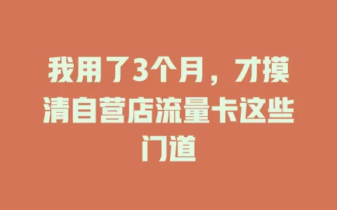 我用了3个月，才摸清自营店流量卡这些门道