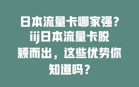 日本流量卡哪家强？iij日本流量卡脱颖而出，这些优势你知道吗？