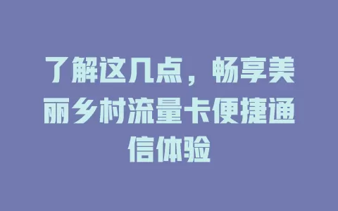 了解这几点，畅享美丽乡村流量卡便捷通信体验