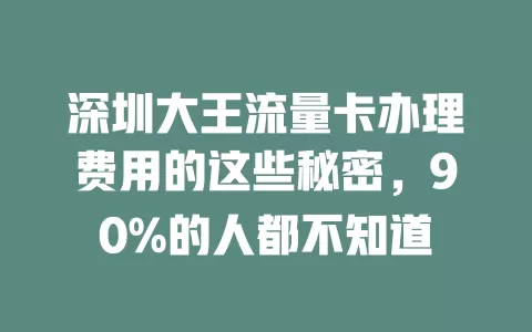深圳大王流量卡办理费用的这些秘密，90%的人都不知道