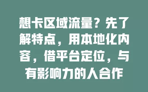 想卡区域流量？先了解特点，用本地化内容，借平台定位，与有影响力的人合作