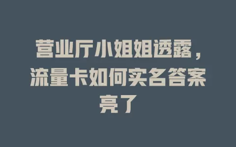 营业厅小姐姐透露，流量卡如何实名答案亮了