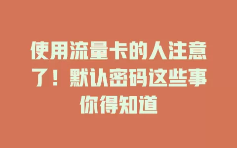 使用流量卡的人注意了！默认密码这些事你得知道