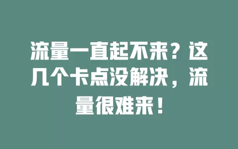 流量一直起不来？这几个卡点没解决，流量很难来！