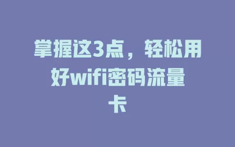 掌握这3点，轻松用好wifi密码流量卡