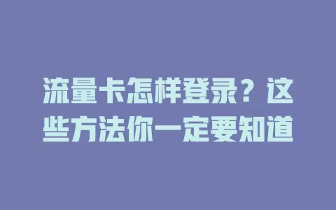 流量卡怎样登录？这些方法你一定要知道