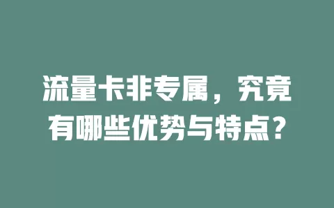流量卡非专属，究竟有哪些优势与特点？