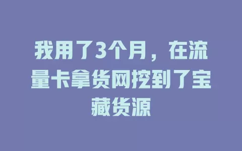 我用了3个月，在流量卡拿货网挖到了宝藏货源