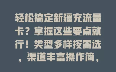 轻松搞定新疆充流量卡？掌握这些要点就行！类型多样按需选，渠道丰富操作简，关注优惠更省钱，畅享网络超畅快