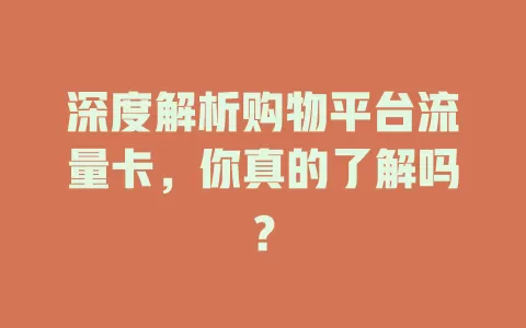 深度解析购物平台流量卡，你真的了解吗？
