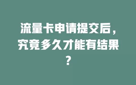 流量卡申请提交后，究竟多久才能有结果？