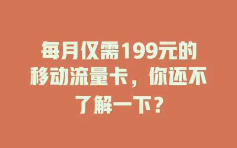 每月仅需199元的移动流量卡，你还不了解一下？