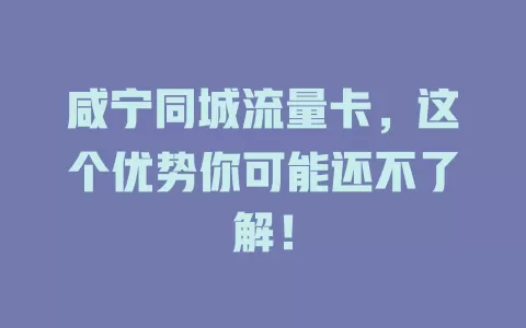 咸宁同城流量卡，这个优势你可能还不了解！