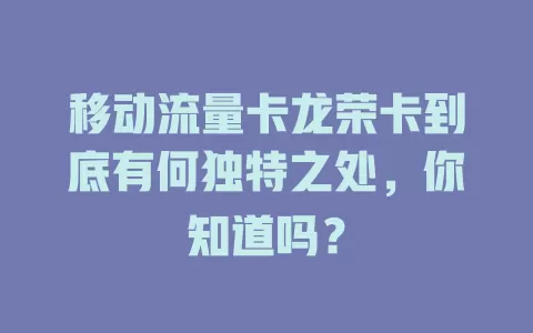 移动流量卡龙荣卡到底有何独特之处，你知道吗？