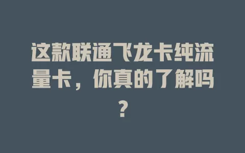 这款联通飞龙卡纯流量卡，你真的了解吗？