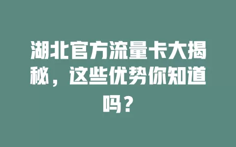 湖北官方流量卡大揭秘，这些优势你知道吗？