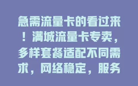 急需流量卡的看过来！满城流量卡专卖，多样套餐适配不同需求，网络稳定，服务周到，助你开启畅快网络生活