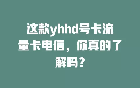 这款yhhd号卡流量卡电信，你真的了解吗？
