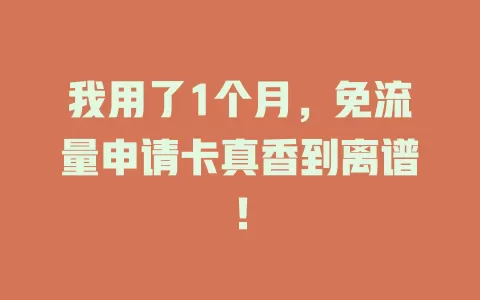 我用了1个月，免流量申请卡真香到离谱！