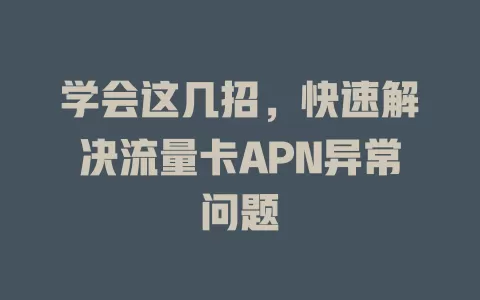 学会这几招，快速解决流量卡APN异常问题