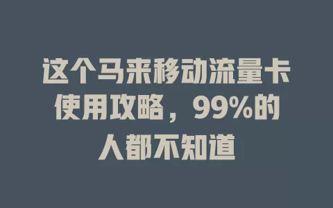 这个马来移动流量卡使用攻略，99%的人都不知道