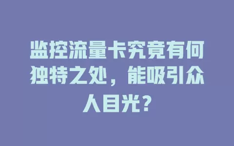 监控流量卡究竟有何独特之处，能吸引众人目光？