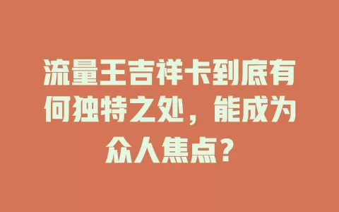 流量王吉祥卡到底有何独特之处，能成为众人焦点？