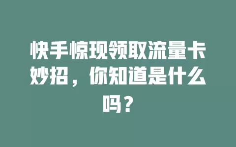 快手惊现领取流量卡妙招，你知道是什么吗？