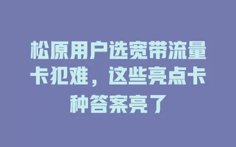 松原用户选宽带流量卡犯难，这些亮点卡种答案亮了
