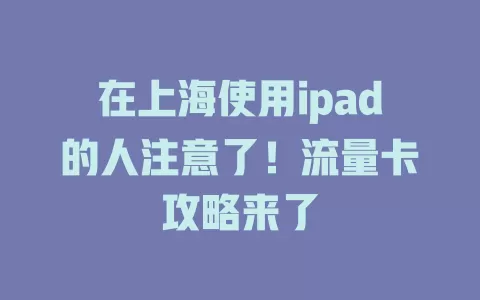 在上海使用ipad的人注意了！流量卡攻略来了