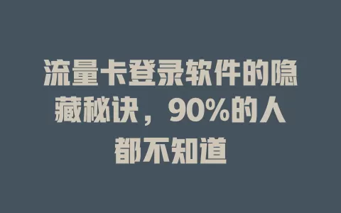 流量卡登录软件的隐藏秘诀，90%的人都不知道
