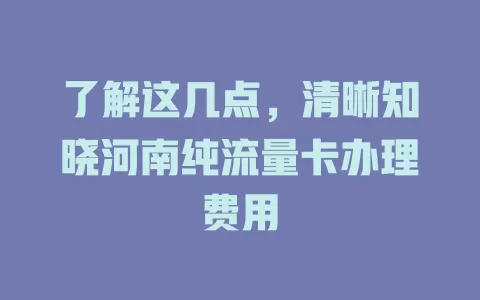 了解这几点，清晰知晓河南纯流量卡办理费用