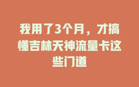 我用了3个月，才搞懂吉林天神流量卡这些门道