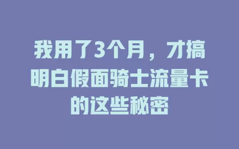 我用了3个月，才搞明白假面骑士流量卡的这些秘密