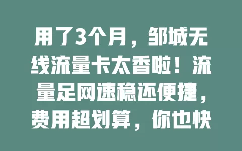 用了3个月，邹城无线流量卡太香啦！流量足网速稳还便捷，费用超划算，你也快来试试！