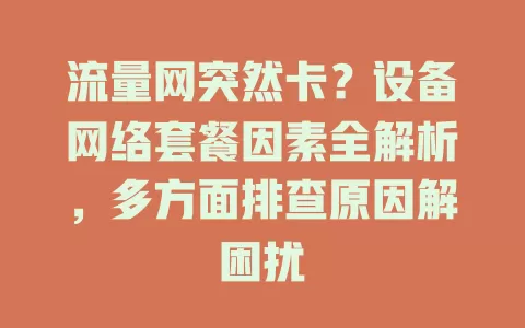 流量网突然卡？设备网络套餐因素全解析，多方面排查原因解困扰