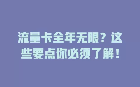 流量卡全年无限？这些要点你必须了解！