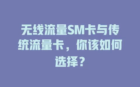无线流量SM卡与传统流量卡，你该如何选择？