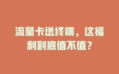 流量卡送终端，这福利到底值不值？