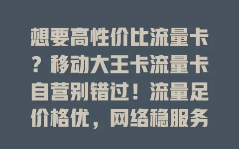 想要高性价比流量卡？移动大王卡流量卡自营别错过！流量足价格优，网络稳服务好，是上网理想之选，还在愁选卡的快来！