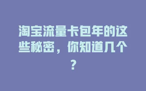 淘宝流量卡包年的这些秘密，你知道几个？