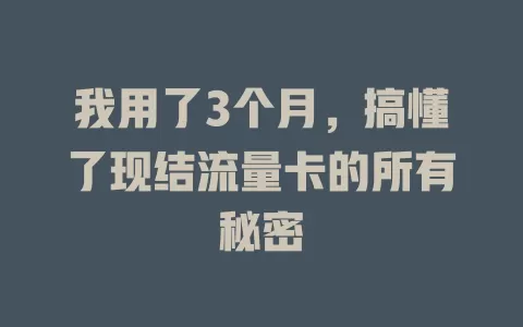 我用了3个月，搞懂了现结流量卡的所有秘密