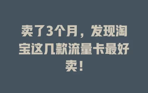 卖了3个月，发现淘宝这几款流量卡最好卖！