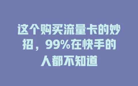 这个购买流量卡的妙招，99%在快手的人都不知道